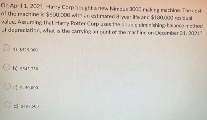 On April 1 2021 Harry Corp Bought A New Nimbus 3000 Making Machine The Cost Of The Machine Is 600 000 With An Estima 2