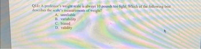 Q11 A Professor S Weight Scale Is Always 10 Pounds Too Light Which Of The Following Best Describes The Scale S Measure 1