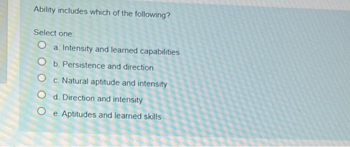 Ability Includes Which Of The Following Select One A Intensity And Learned Capabilities O B Persistence And Direction 1