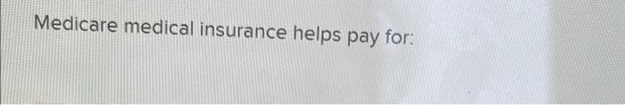 Medicare Medical Insurance Helps Pay For Multiple Choice Doctors Services Inpatient Hospital Care O Hospice Care W 1
