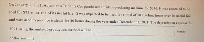 On January 1 2021 Aquaman S Tridents Co Purchased A Trident Producing Machine For 330 It Was Expected To Be Sold Fo 1
