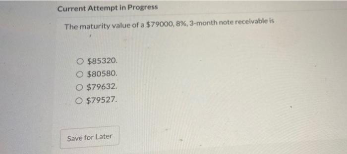 Current Attempt In Progress The Maturity Value Of A 79000 8 3 Month Note Receivable Is 85320 O 80580 O 79632 O 7 1