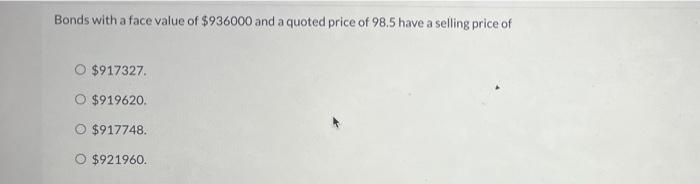 Bonds With A Face Value Of 936000 And A Quoted Price Of 98 5 Have A Selling Price Of A O 917327 919620 O 917748 O 1