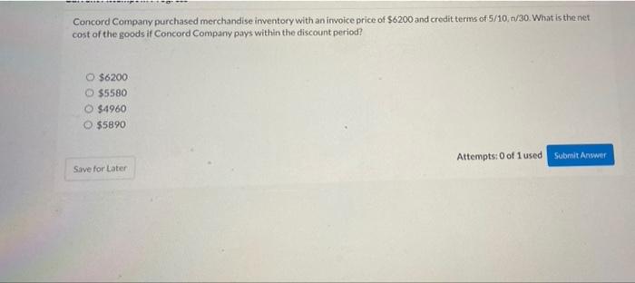 Concord Company Purchased Merchandise Inventory With An Invoice Price Of 6200 And Credit Terms Of 5 10 1 30 What Is T 1