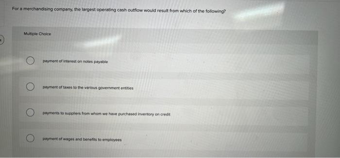 For A Merchandising Company The Largest Operating Cash Outflow Would Result From Which Of The Following Multiple Choic 1