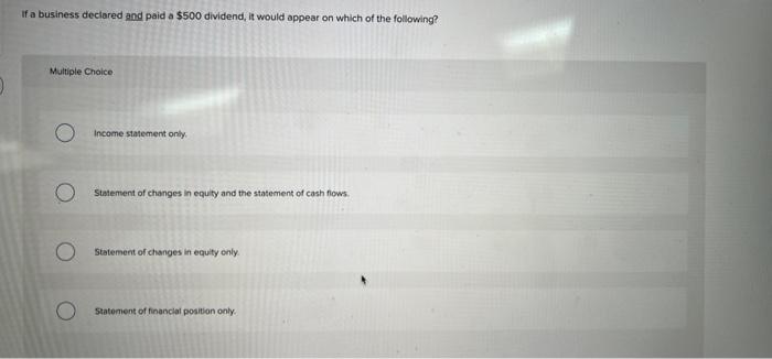 If A Business Declared And Paid A 500 Dividend It Would Appear On Which Of The Following Multiple Choice Income State 1