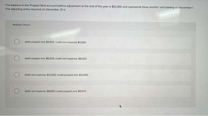 The Balance In The Prepaid Rent Account Before Adjustment At The End Of The Year Is 12 000 And Represents Three Months 1