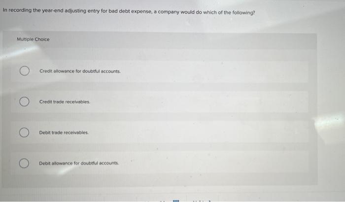 In Recording The Year End Adjusting Entry For Bad Debt Expense A Company Would Do Which Of The Following Multiple Choi 1