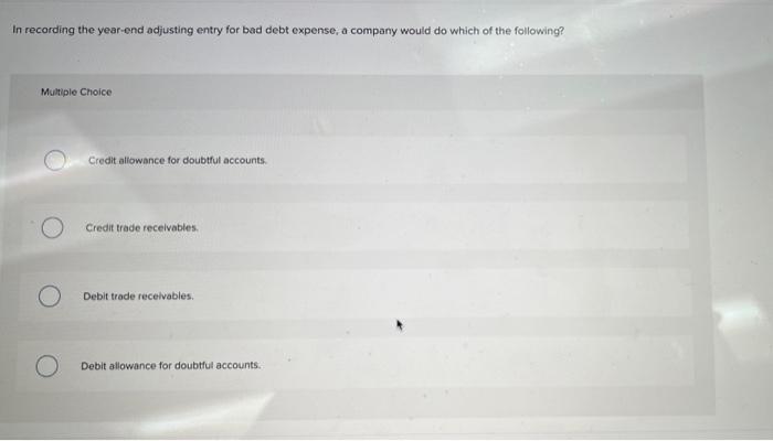 In Recording The Year End Adjusting Entry For Bad Debt Expense A Company Would Do Which Of The Following Multiple Choi 1