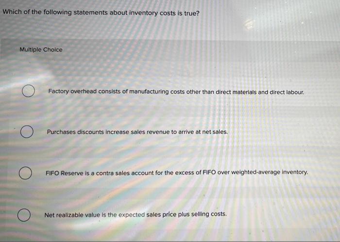 Which Of The Following Statements About Inventory Costs Is True Multiple Choice Factory Overhead Consists Of Manufactur 1