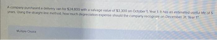 A Company Purchased A Delivery Van For 24 800 With A Salvage Value Of 3 300 On October 1 Year 1 It Has An Estimated 1