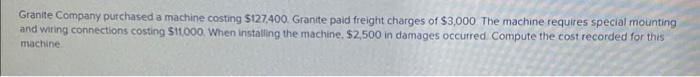 Granite Company Purchased A Machine Costing 5127 400 Granite Paid Freight Charges Of 3 000 The Machine Requires Specia 1