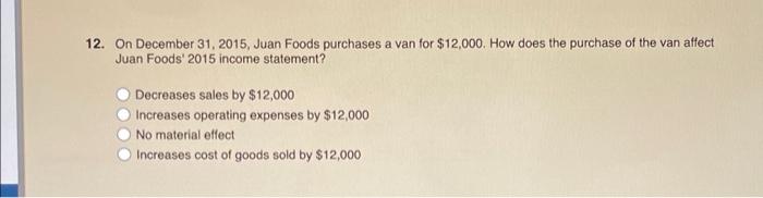 12 On December 31 2015 Juan Foods Purchases A Van For 12 000 How Does The Purchase Of The Van Affect Juan Foods 20 1