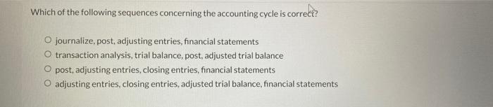 Which Of The Following Sequences Concerning The Accounting Cycle Is Correct O Journalize Post Adjusting Entries Fina 1