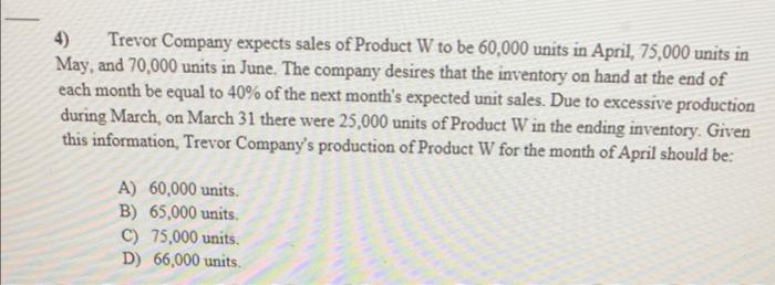 4 Trevor Company Expects Sales Of Product W To Be 60 000 Units In April 75 000 Units In May And 70 000 Units In June 1