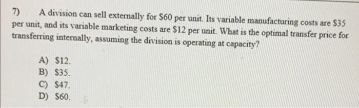 7 A Division Can Sell Externally For 60 Per Unit Its Variable Manufacturing Costs Are 35 Per Unit And Its Variable 1