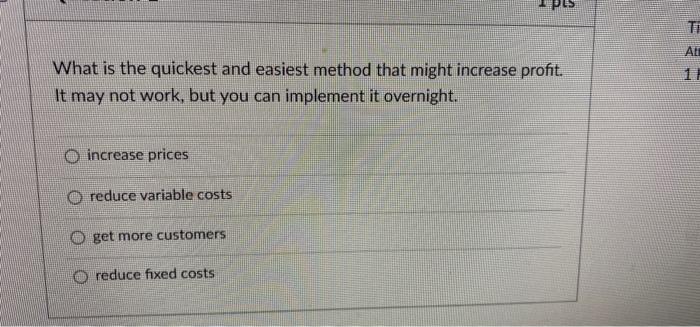Te Ale 1 What Is The Quickest And Easiest Method That Might Increase Profit It May Not Work But You Can Implement It O 1