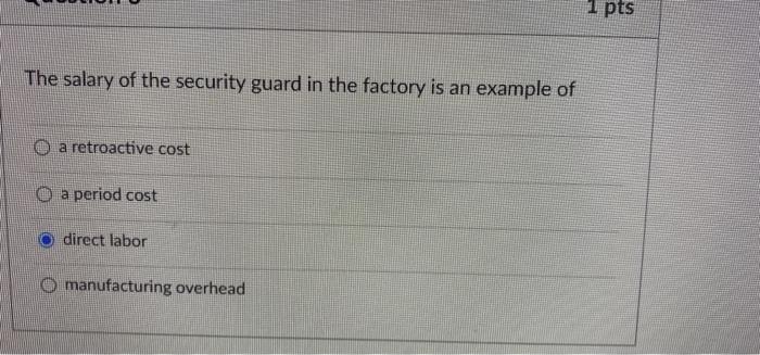 1 Pts The Salary Of The Security Guard In The Factory Is An Example Of O A Retroactive Cost O A Period Cost La Direct La 1