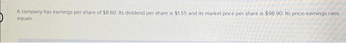 A Company Has Earnings Per Share Of 8 60 Its Dividend Per Share Is 155 And Its Market Price Per Share Is 98 90 Its 1
