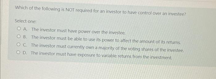 Which Of The Following Is Not Required For An Investor To Have Control Over An Investee Select One O A The Investor M 1