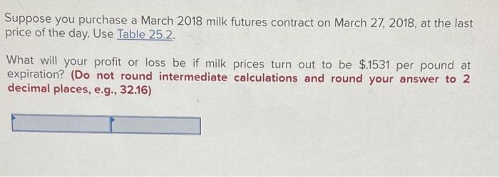 Suppose You Purchase A March 2018 Milk Futures Contract On March 27 2018 At The Last Price Of The Day Use Table 25 2 1