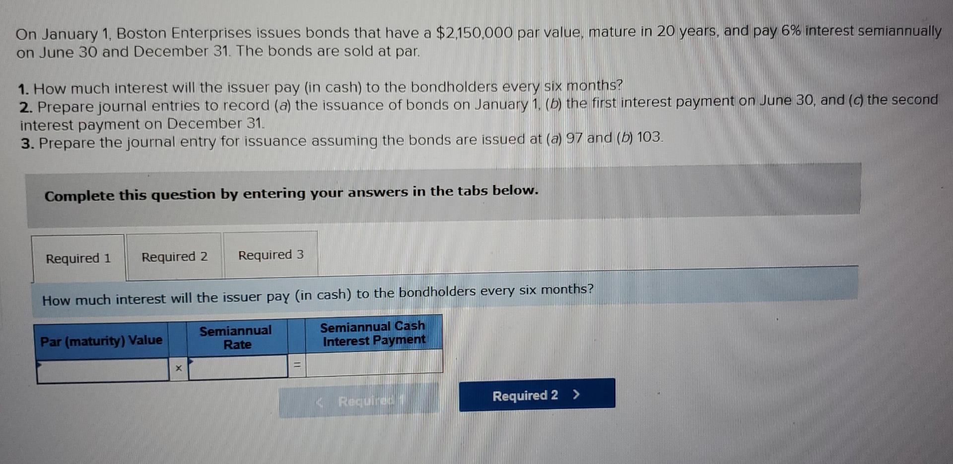 On January 1 Boston Enterprises Issues Bonds That Have A 2 150 000 Par Value Mature In 20 Years And Pay 6 Interest 1