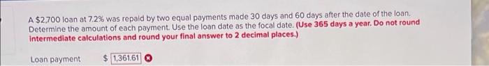 A 2 700 Loan At 7 2 Was Repaid By Two Equal Payments Made 30 Days And 60 Days After The Date Of The Loan Determine Th 1