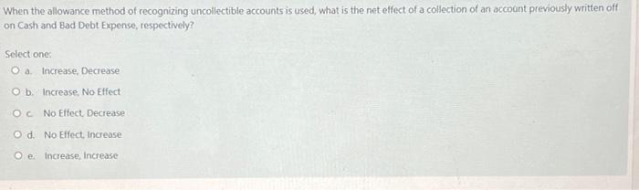 When The Allowance Method Of Recognizing Uncollectible Accounts Is Used What Is The Net Effect Of A Collection Of An Ac 1