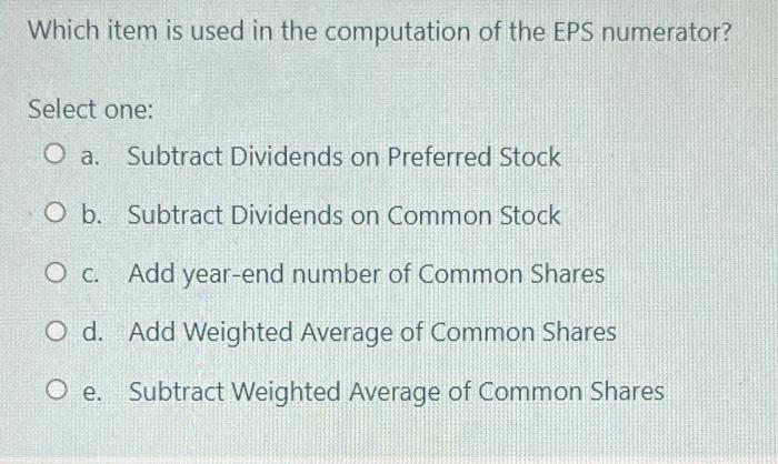 Which Item Is Used In The Computation Of The Eps Numerator Select One O A Subtract Dividends On Preferred Stock O B S 1