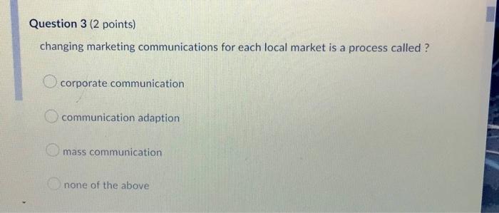 Question 3 2 Points Changing Marketing Communications For Each Local Market Is A Process Called Corporate Communicat 1