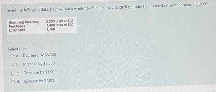 Given The Following Data By How Much Would Taxable Income Change If Periodic Fifo Is Used Rather Than Periodic Lifo Be 1