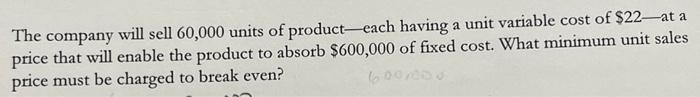 The Company Will Sell 60 000 Units Of Product Each Having A Unit Variable Cost Of 22 At A Price That Will Enable The Pr 1