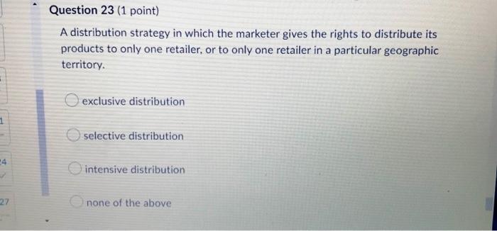 Question 23 1 Point A Distribution Strategy In Which The Marketer Gives The Rights To Distribute Its Products To Only 1