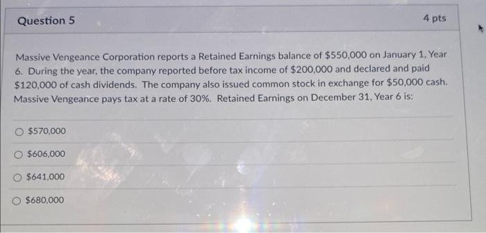 Question 5 4 Pts Massive Vengeance Corporation Reports A Retained Earnings Balance Of 550 000 On January 1 Year 6 Dur 1