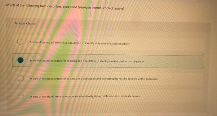 Which Of The Following Best Describes Exception Testing In Internal Control Testing Multiple Choice A Way Of Testing Al 1