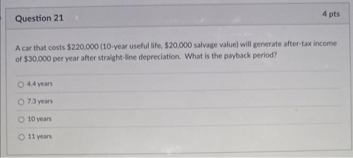 4 Pts Question 21 A Car That Costs 220 000 10 Year Useful Life 20 000 Salvage Value Will Generate After Tax Income 1