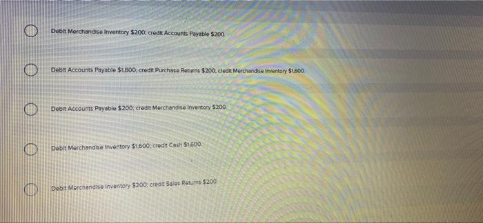 Debt Merchandise Inventory 200 Credit Accounts Payable 200 Debit Accounts Payable 1800 Credit Purchase Returns 200 1