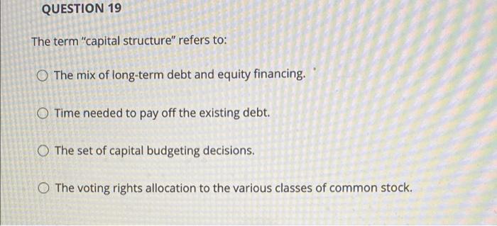 Question 19 The Term Capital Structure Refers To The Mix Of Long Term Debt And Equity Financing O Time Needed To Pay 1