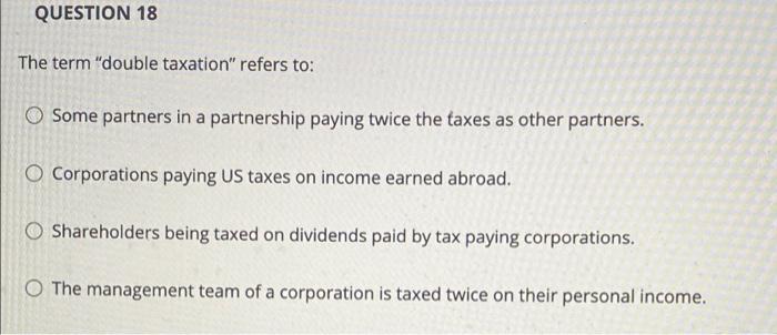 Question 18 The Term Double Taxation Refers To Some Partners In A Partnership Paying Twice The Taxes As Other Partner 1