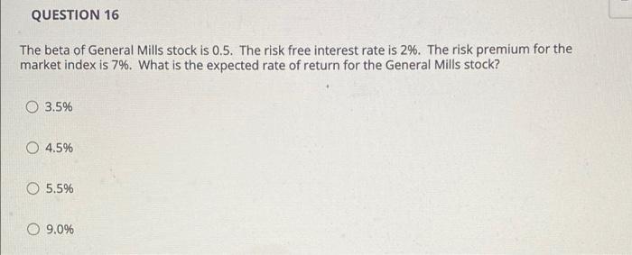 Question 16 The Beta Of General Mills Stock Is 0 5 The Risk Free Interest Rate Is 2 The Risk Premium For The Market I 1