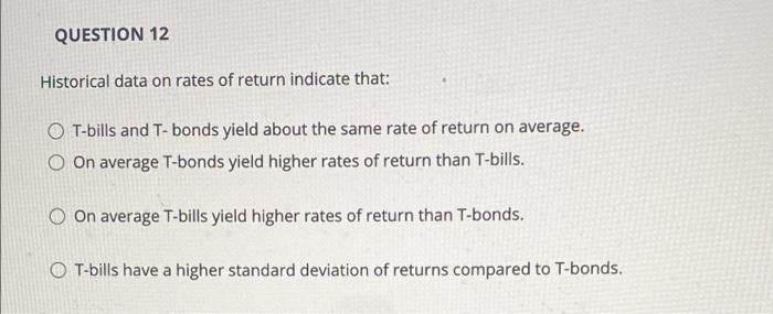 Question 12 Historical Data On Rates Of Return Indicate That Ot Bills And T Bonds Yield About The Same Rate Of Return O 1