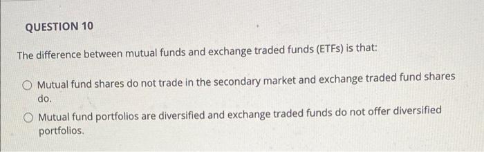 Question 10 The Difference Between Mutual Funds And Exchange Traded Funds Etfs Is That O Mutual Fund Shares Do Not Tr 1