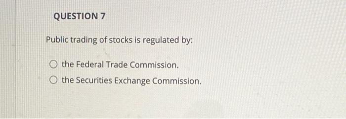 Question 7 Public Trading Of Stocks Is Regulated By O The Federal Trade Commission The Securities Exchange Commission 1