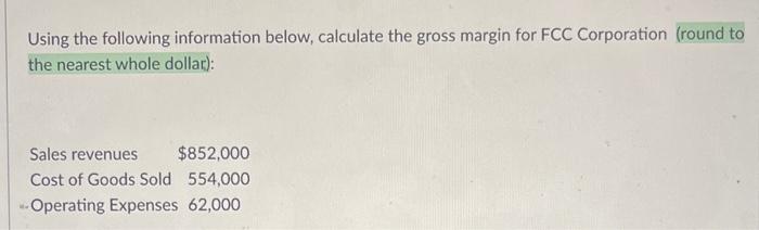 Using The Following Information Below Calculate The Gross Margin For Fcc Corporation Round To The Nearest Whole Dollar 1