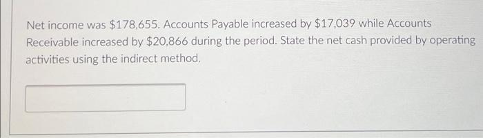 Net Income Was 178 655 Accounts Payable Increased By 17 039 While Accounts Receivable Increased By 20 866 During The 1