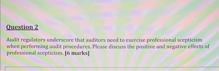 Question 2 Audit Regulators Underscore That Auditors Need To Exercise Professional Scepticism When Performing Audit Proc 1