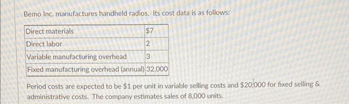 Bemo Inc Manufactures Handheld Radios Its Cost Data Is As Follows Direct Materials 7 Direct Labor 2 Variable Manufac 2