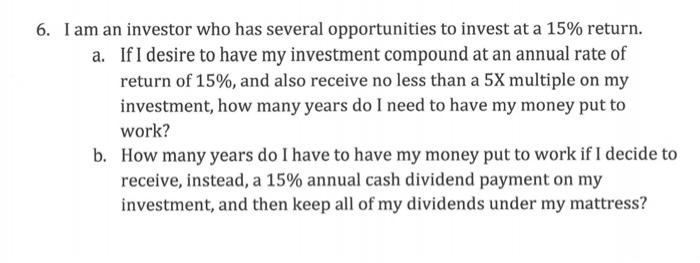6 I Am An Investor Who Has Several Opportunities To Invest At A 15 Return A If I Desire To Have My Investment Compou 1