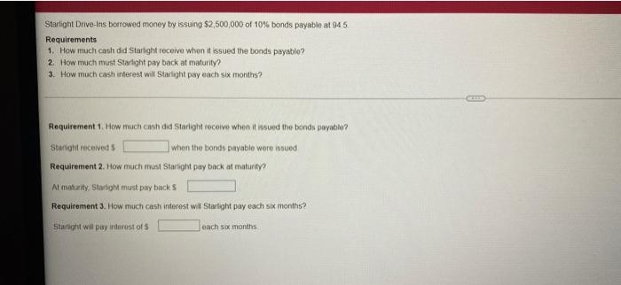 Starlight Drive Ins Borrowed Money By Issuing 2 500 000 Of 10 Bonds Payable At 94 5 Requirements 1 How Much Cash Did 1