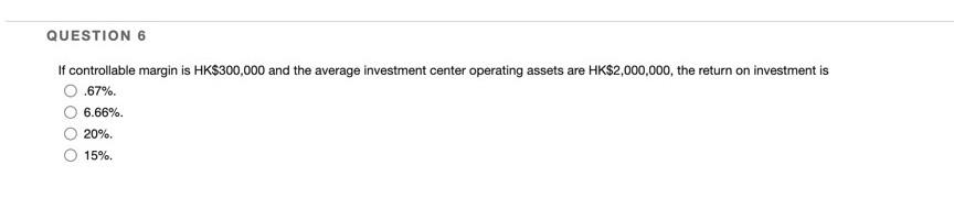 Question 6 If Controllable Margin Is Hk 300 000 And The Average Investment Center Operating Assets Are Hk 2 000 000 The 1